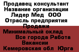 Продавец-консультант › Название организации ­ Лидер-Мед, ООО › Отрасль предприятия ­ Продажи › Минимальный оклад ­ 20 000 - Все города Работа » Вакансии   . Кемеровская обл.,Юрга г.